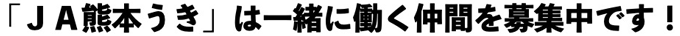 「ＪＡ熊本うき」は一緒に働く仲間を募集中です！